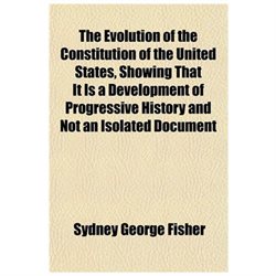 The Evolution of the Constitution of the United States, Showthe Evolution of the Constitution of the United States, Showing That It Is a Development O